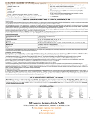 12. SELF ATTESTED DOCUEMENTS OF THE FIRST HOLDER: (please                                   as applicable)
     Voter ID card                                                                                                       ID card issued to employees of scheduled commercial / state / district co-operative banks.
     Government / Defence ID card                                                                                        Senior citizen / Freedom fighter ID card issued by government.
     Driving License                                                                                                     Cards issued by universities / deemed universities or institutes under statues like ICAI, ICWA,
     Passport                                                                                                            ICSI.
     Photo Ration Card                                                                                                   Permanent retirement account no. (PRAN) card issued to new pension system (NPS)
                                                                                                                         subscribers by CRA (NSDL).
     Photo Debit card
                                                                                                                         Any other photo ID card issued by central government / state governments / municipal
     Employee ID cards issued by companies registered with registrar of companies                                        authorities / government organisations like ESIC / EPFO.
     Photo identification issued by Bank Managers of scheduled commercial banks / Gazatted                               KYC Acknowledgment
     Officers / Elected Representatives to the legislative assembly /parliament

                                                 INSTRUCTIONS & INFORMATION ON SYSTEMATIC INVESTMENT PLAN
General Instruction
The SIP Investment Form should be filled in English and in block letters only. Please tick (? ) in the appropriate box where boxes have been provided. The SIP Investment form, complete in all respects should be submitted
at any of the ING Mutual Fund branch or at official point of acceptance of transaction(s) of ComputerAge Management Services (Pvt) Ltd. (CAMS).
New investors who wish to enroll for SIP are required to fill the SIP Investment form along with the common application form. New investors are advised to read the Scheme Information Document(s) of the respective
Scheme(s) carefully before investing. The Scheme Information Document(s)/Key Information Memorandum(s) of the respective Scheme(s) are available with the ING Mutual Fund branches / Brokers / Distributors and
also displayed on our website www.ingim.co.in. The common application form number must be compulsorily mentioned in the Systematic Investment Form.
Existing unit holders need not fill the Common Application Form. However they must compulsorily mention their Folio Number in the Systematic Investment Form. Existing unit holders should note that unit holder's details
and mode of holding is mandatory (Single, Joint,Anyone or Survivor) will be as per the existing folio number.
Irrespective of the investment amount, mention your PAN details and enclose a photocopy of the PAN proof attested for all applicants including POA holder. In case of a minor, please furnish PAN details and proof of PAN of
the Guardian. KYCAcknowledgment should be attached for all investors. If Date of Birth (DOB) not provided application liable to be rejected.
Systematic Investment Details
 Schemes where SIPs are allowed                                                          Please refer Scheme Information Document
 Frequency                                                                               Monthly or Quarterly
 Choice of Dates / Months                                                                1st,10th, 15th and 27th of every month / Jan, Apr, July, Oct
 Default Date                                                                            If no choice is made, the default date will be 10th
 Minimum Investment                                                                      Rs.1000/- in monthly and Rs.3000/- in quarterly (In multiples of Rs. 100, except for Tax Saving Scheme which is Rs. 500)
 Minimum Period                                                                          6 cheques for monthly and 4 cheques for quarterly
 Default Period                                                                          If the period is not mentioned, the default period will be for 3 years
 Load                                                                                    As per scheme structure.
Units will be allotted on the above application dates. In case the date falls on a Non-Business Day or falls during the book closure period the immediate next Business Day will be considered for the purpose
of determining the applicability of NAV subject to the realisation of the cheques.
SIPAuto Debit – Terms and Conditions
Payment to be made by current dated cheque drawn on any bank which is situated at and is a member of the banker’s Clearing House located at the place where the SIP investment form is submitted. No Cash, Money
Orders or Postal Orders will be accepted. In case if the cheque is from NRE account, please furnish a NRI declaration / attached cancelled cheque copy from your banker.
The bank account details provided for ECS / Direct Debit should be that of the First SIP cheque only. The bank branch through which the SIP auto debit takes place should participate in local MICR Clearing.
It is mandatory to provide the 9 digit MICR Code which appears on the right side of the cheque number on the cheque leaf alongwith a cancelled cheque leaf from an ECS / Direct Debit eligible bank.
Any cancellation or modification should be submitted 30 days prior to the next auto debit date.Any modification should be accompanied with a new SIP form duly filled in and carrying the revised SIP request details.
Extension of SIP needs to be accompanied with a cancelled cheque leaf only if the debit bank account details remain the same as per the first SIP.
If 3 consecutive SIPs fail, the SIP will automatically stand terminated. Incorrect, incomplete or ambiguous forms are liable to be rejected.
The investor agrees to abide by the terms and condition of ECS / Direct Debit facility of the Reserve Bank of India as applicable at the time of investment and as may be modified from time to time at a later stage.
Investors will not hold ING Mutual Fund, its registrars, banks and other service providers responsible if the transaction is delayed or not effected or the investor bank account is debited in advance or after the specific SIP
due date to various clearing cycle of ECS. ING Mutual Fund, its registrars, banks and other service providers shall not be responsible and liable for any damages/compensation for any loss, damage etc. incurred by the
investor. The investor assumes the entire risk of using this facility and takes full responsibility.
DECLARATION AND SIGNATURES
a) Signatures can be in English or in any Indian language. Thumb impressions must be attested by a Magistrate/Notary Public under his/her official seal. In case of HUF, the Karta will sign on behalf of the HUF. Similarly, for
the Association of Persons (AOP) the application must be signed by the Authorised Signatory. b) Applications on behalf of minors should be signed by their Guardian. c) If the application form is signed by a Power of
Attorney (PoA) holder, the form should be accompanied by a notarized photocopy of the PoA. Alternatively, the original PoA can be submitted, which will be returned after verification. d) In case of corporates or any non-
individual investors, a list of authorized signatories should be submitted along with the application form.


                                                                   LIST OF BANKS WITH DIRECT DEBIT FACILITY (All Branches)
 Axis Bank (Please fill 15 Digit Bank Account Numbers Only), IDBI Bank (Please fill between 13-16 Digit Bank Account Numbers Only), ING Vysya Bank, IndusInd Bank (Please fill
 between 13-16 Digit Bank Account Numbers Only), Kotak Mahindra Bank, Bank Of Baroda (Please fill 14 Digit Bank Account Numbers Only), Punjab National Bank (Please fill16
 Digit Bank Account Numbers Only), Bank Of India (Please fill 15 Digit Bank Account Numbers Only), Union Bank Of India (Please fill 15 Digit Bank Account Numbers Only) State Bank
 of India , Citi Bank, Corporation Bank

                                                                                             LIST OF ECS LOCATIONS
    Delhi                       Dehradun                    Surat                       Gwalior                      Mangalore                   Chennai                     Coimbatore                  Haldia
    Ludhiana                    Gorakhpur                   Mumbai                      Jabalpur                     Udipi                       Pondicherry                 Kolkata                     Asansol
    Amritsar                    Agra                        Goa                         Raipur                       Hubli                       Trichy                      Bardhaman                   Cuttack
    Jalandhar                   Jaipur                      Pune                        Hyderabad                    Gadag                       Madurai                     Durgapur                    Raichur
    Chandigarh                  Bhilwara                    Sholapur                    Tirupati                     Bijapur                     Salem                       Siliguri                    Bikaner
    Shimla                      Udaipur                     Kolhapur                    Vijaywada                    Belgaum                     Erode                       Bhubaneshwar                Gangtok
    Jammu                       Jodhpur                     Nasik                       Nellore                      Davangere                   Thirupur                    Guwahati                    Dargeeling
    Kanpur                      Rajkot                      Aurangabad                  Vizag                        Shimoga                     Calicut                     Patna                       Anand
    Allahabad                   Jamnagar                    Nagpur                      Kakinada                     Tumkur                      Trichur                     Dhanbad                     Bhavnagar
    Varanasi                    Ahmedabad                   Indore                      Bangalore                    Mandya                      Cochin                      Jamshedpur                  Kota
    Lucknow                     Baroda                      Bhopal                      Mysore                       Gulbarga                    Trivandrum                  Ranchi                      Tirunelveli
                                                                                                                                                                                                                                    63



                                                                ING Investment Management (India) Pvt. Ltd.
                                                 601/602, Windsor, Off C.S.T Road, Kalina, Santacruz (E), Mumbai 400 098.
                                                             T : 1800 200 2267 / 022 4082 7999 / 3385 7999
                                                                             W: www.ingim.co.in
                                                                         E: information@in.ing.com
 