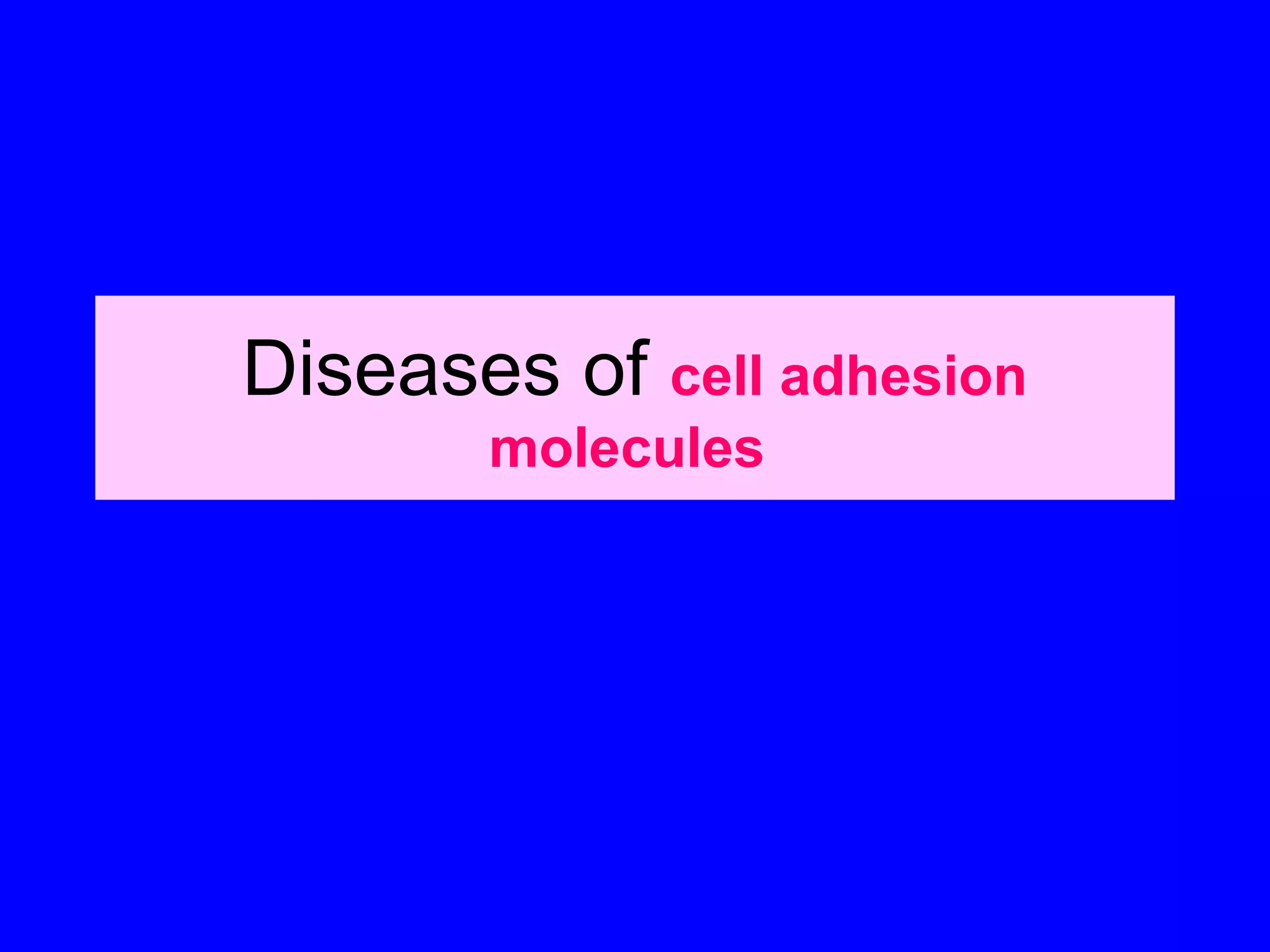 Diseases of cell adhesion
molecules

 