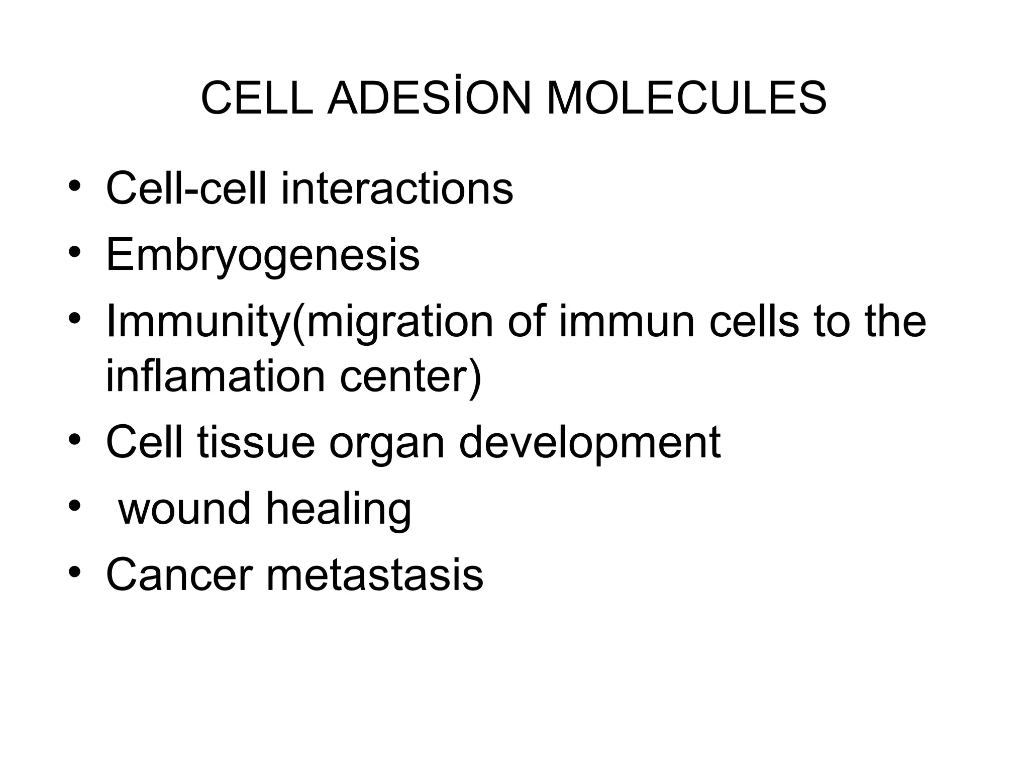 CELL ADESİON MOLECULES
• Cell-cell interactions
• Embryogenesis
• Immunity(migration of immun cells to the
inflamation center)
• Cell tissue organ development
• wound healing
• Cancer metastasis

 