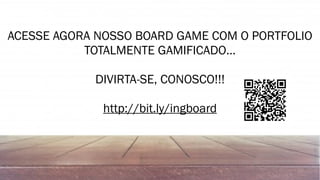 ACESSE AGORA NOSSO BOARD GAME COM O PORTFOLIO
TOTALMENTE GAMIFICADO…
DIVIRTA-SE, CONOSCO!!!
http://bit.ly/ingboard
 