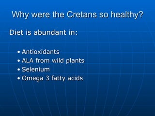 Why were the Cretans so healthy? Diet is abundant in: Antioxidants ALA from wild plants Selenium Omega 3 fatty acids 