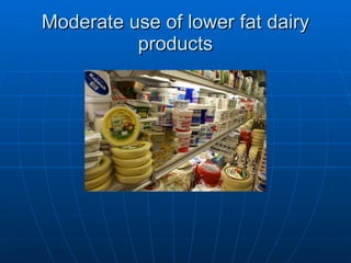 Moderate use of lower fat dairy products 