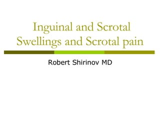 Inguinal and Scrotal Swellings and Scrotal pain Robert Shirinov MD 