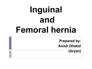 Inguinal
and
Femoral hernia
Prepared by:
Anish Dhakal
(Aryan)
 
