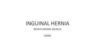 INGUINAL HERNIA
DR SETH JOTHAM (GS,PG-2)
CUHAS
 