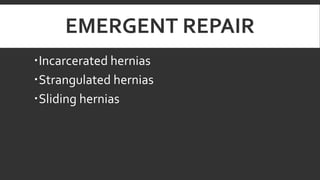 EMERGENT REPAIR
Incarcerated hernias
Strangulated hernias
Sliding hernias

 