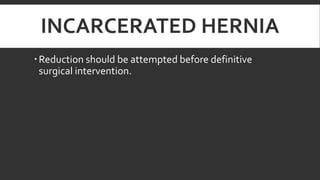 INCARCERATED HERNIA
 Reduction should be attempted before definitive
surgical intervention.

 