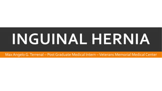 INGUINAL HERNIA
Max Angelo G. Terrenal – Post Graduate Medical Intern – Veterans Memorial Medical Center

 