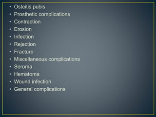 • Osteitis pubis 
• Prosthetic complications 
• Contraction 
• Erosion 
• Infection 
• Rejection 
• Fracture 
• Miscellaneous complications 
• Seroma 
• Hematoma 
• Wound infection 
• General complications 
 
