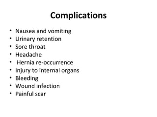 Complications
• Nausea and vomiting
• Urinary retention
• Sore throat
• Headache
• Hernia re-occurrence
• Injury to internal organs
• Bleeding
• Wound infection
• Painful scar
 