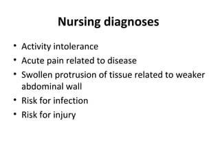 Nursing diagnoses
• Activity intolerance
• Acute pain related to disease
• Swollen protrusion of tissue related to weaker
abdominal wall
• Risk for infection
• Risk for injury
 
