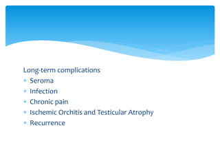 Long-term complications
 Seroma
 Infection
 Chronic pain
 Ischemic Orchitis and Testicular Atrophy
 Recurrence
 