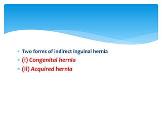  Two forms of indirect inguinal hernia
 (i) Congenital hernia
 (ii) Acquired hernia
 