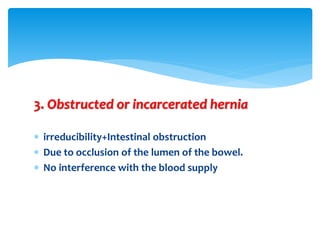 3. Obstructed or incarcerated hernia
 irreducibility+Intestinal obstruction
 Due to occlusion of the lumen of the bowel.
 No interference with the blood supply
 