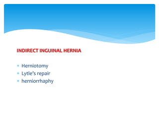 INDIRECT INGUINAL HERNIA
 Herniotomy
 Lytle’s repair
 herniorrhaphy
 
