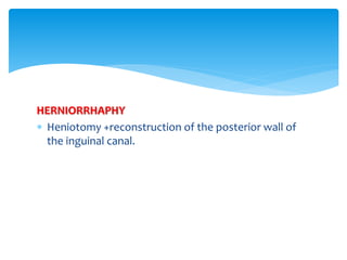 HERNIORRHAPHY
 Heniotomy +reconstruction of the posterior wall of
the inguinal canal.
 
