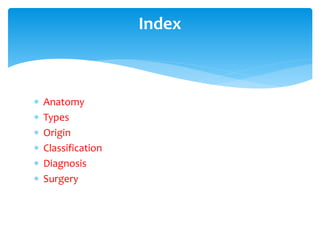  Anatomy
 Types
 Origin
 Classification
 Diagnosis
 Surgery
Index
 