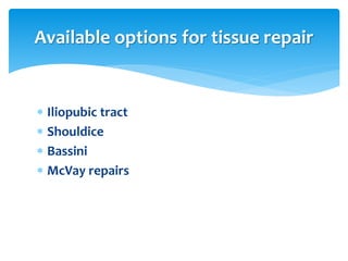  Iliopubic tract
 Shouldice
 Bassini
 McVay repairs
Available options for tissue repair
 