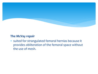 The McVay repair
 suited for strangulated femoral hernias because it
provides obliteration of the femoral space without
the use of mesh.
 