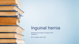 Inguinal hernia
Schwartz’s Principles of Surgery 2015
Chapter 37
By Dr Tayebe rahimi ,MD
 