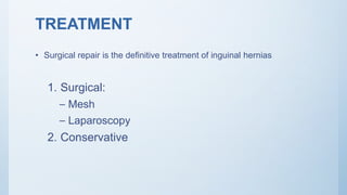 TREATMENT
• Surgical repair is the definitive treatment of inguinal hernias
1. Surgical:
– Mesh
– Laparoscopy
2. Conservative
 