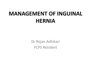 MANAGEMENT OF INGUINAL
HERNIA
Dr Rojan Adhikari
FCPS Resident
 