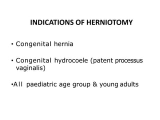 INDICATIONS OF HERNIOTOMY
• Congenital hernia
• Congenital hydrocoele (patent processus
vaginalis)
•All paediatric age gro...
