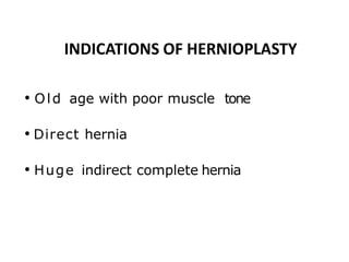 INDICATIONS OF HERNIOPLASTY
• Old age with poor muscle tone
• Direct hernia
• Huge indirect complete hernia
 