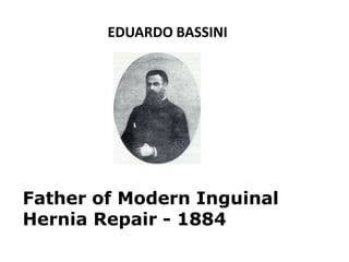 Father of Modern Inguinal
Hernia Repair - 1884
EDUARDO BASSINI
 