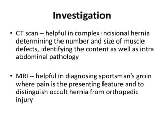 Investigation
• CT scan – helpful in complex incisional hernia
determining the number and size of muscle
defects, identify...