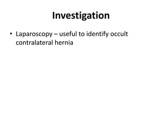 Investigation
• Laparoscopy – useful to identify occult
contralateral hernia
 