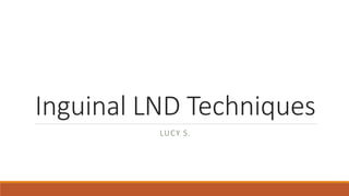 Inguinal LND Techniques
LUCY S.
 