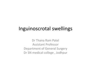 Inguinoscrotal swellings
Dr Thana Ram Patel
Assistant Professor
Department of General Surgery
Dr SN medical college , Jodhpur
 