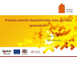 Padomi renovēto daudzdzīvokļu māju dzīvokļu
               īpašniekiem

                             Inguna Ozoliņa

                             RTU, 19.09.2012.
 