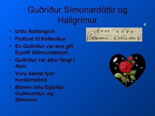 Guðríður Símonardóttir og Hallgrímur Urðu Ástfanginn Fluttust til Keflavíkur En Guðríður var enn gift Eyjólfi Sölmundarsyni Guðríður var áður fangi í Alsír Voru dæmd fyrir hordómsbrot Börnin hétu Eyjólfur, Guðmundur, og Steinunn 