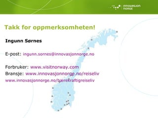 Ingunn Sørnes E-post:  [email_address]   Forbruker:  www.visitnorway.com Bransje:  www.innovasjonnorge.no/reiseliv www.innovasjonnorge.no/bærekraftigreiseliv Takk for oppmerksomheten! 