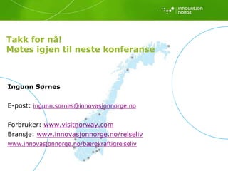 Takk for nå!
Møtes igjen til neste konferanse



Ingunn Sørnes

E-post: ingunn.sornes@innovasjonnorge.no

Forbruker: www.visitnorway.com
Bransje: www.innovasjonnorge.no/reiseliv
www.innovasjonnorge.no/bærekraftigreiseliv
 