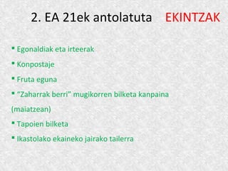 2. EA 21ek antolatuta EKINTZAK
 Egonaldiak eta irteerak
 Konpostaje
 Fruta eguna
 “Zaharrak berri” mugikorren bilketa kanpaina
(maiatzean)
 Tapoien bilketa
 Ikastolako ekaineko jairako tailerra
 