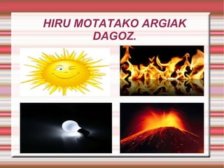 HIRU MOTATAKO ARGIAK DAGOZ. 