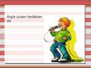 Argia zuzen hedatzen da. 