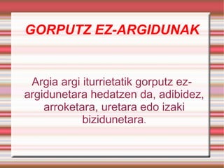 GORPUTZ EZ-ARGIDUNAK Argia argi iturrietatik gorputz ez-argidunetara hedatzen da, adibidez, arroketara, uretara edo izaki bizidunetara . 