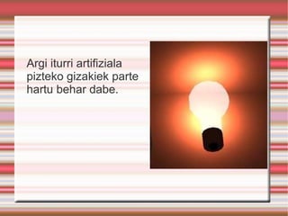 Argi iturri artifiziala pizteko gizakiek parte hartu behar dabe. 