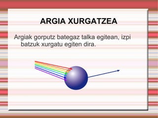 ARGIA XURGATZEA Argiak gorputz bategaz talka egitean, izpi batzuk xurgatu egiten dira. 