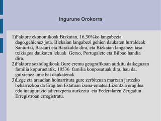 Ingurune Orokorra
1)Faktore ekonomikoak:Bizkaian, 16,30%ko langabezia
dago,gehienez jota. Bizkaian langabezi gehien daukat...