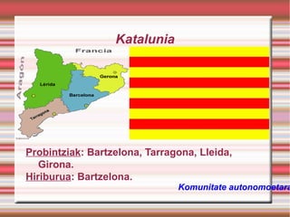 Katalunia

Probintziak: Bartzelona, Tarragona, Lleida,
Girona.
Hiriburua: Bartzelona.

Komunitate autonomoetara

 