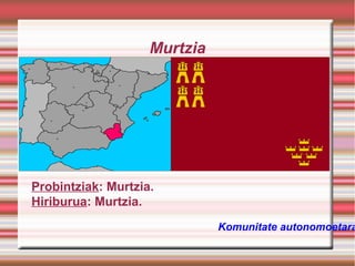 Murtzia

Probintziak: Murtzia.
Hiriburua: Murtzia.

Komunitate autonomoetara

 