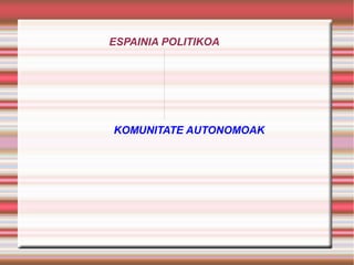 ESPAINIA POLITIKOA

KOMUNITATE AUTONOMOAK

 