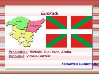 Euskadi

Probintziak: Bizkaia, Gipuzkoa, Araba.
Hiriburua: Vitoria-Gazteiz.

Komunitate autonomoetara

 