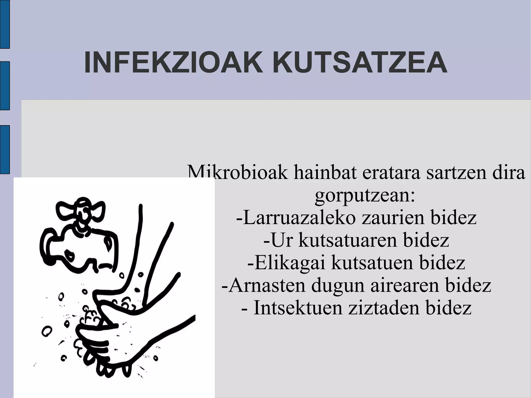 INFEKZIOAK KUTSATZEA Mikrobioak hainbat eratara sartzen dira gorputzean: -Larruazaleko zaurien bidez -Ur kutsatuaren bidez -Elikagai kutsatuen bidez -Arnasten dugun airearen bidez - Intsektuen ziztaden bidez 