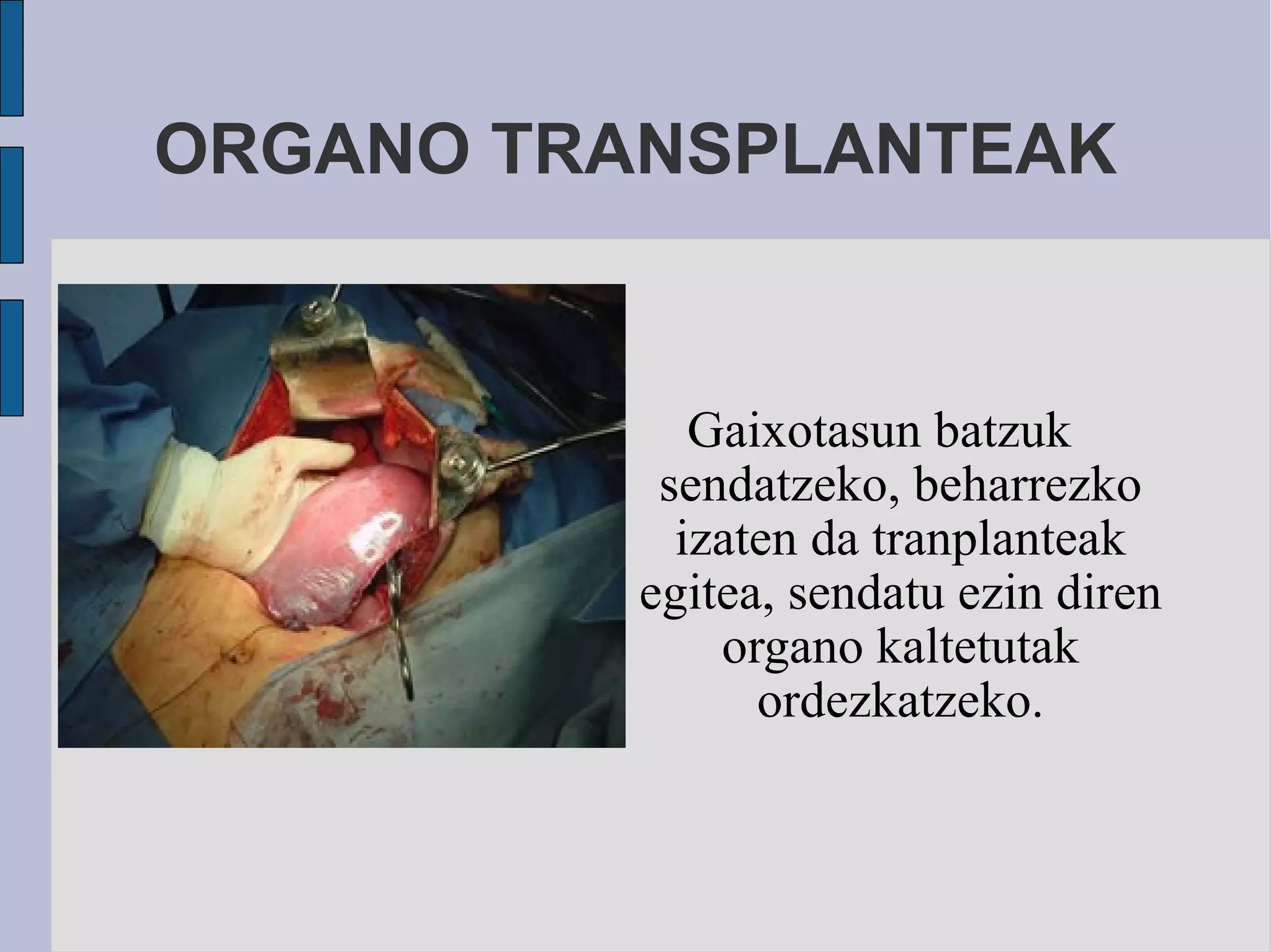 ORGANO TRANSPLANTEAK Gaixotasun batzuk sendatzeko, beharrezko izaten da tranplanteak egitea, sendatu ezin diren organo kaltetutak ordezkatzeko. 